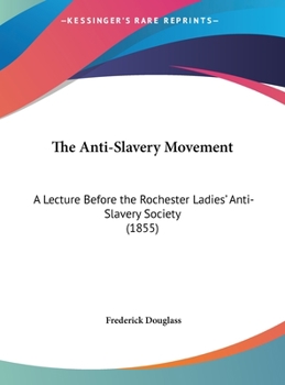 Hardcover The Anti-Slavery Movement: A Lecture Before the Rochester Ladies' Anti-Slavery Society (1855) Book