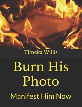 Paperback Burn His Photo: Manifest Him Now Book
