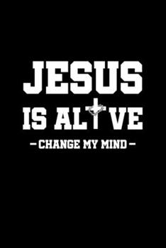 Jesus Is Alive Change My Mind: 6x9 Blank Funny Notebook Or Couple Book - Birthday Journal Or Family Diary for Men and Women
