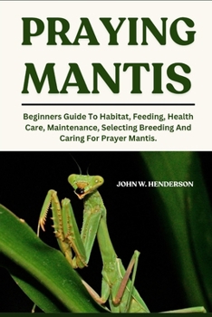 Paperback Praying Mantis: Beginners Guide To Habitat, Feeding, Health Care, Maintenance, Selecting Breeding And Caring For Prayer Mantis. Book
