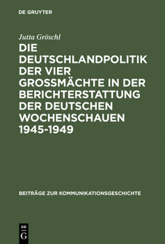 Hardcover Die Deutschlandpolitik Der Vier Großmächte in Der Berichterstattung Der Deutschen Wochenschauen 1945-1949: Ein Beitrag Zur Diskussion Um Den Film ALS [German] Book