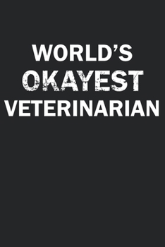 World's Okayest Veterinarian: Funny gag gift for sarcastic snarky Veterinarian - Blank Lined Notebook