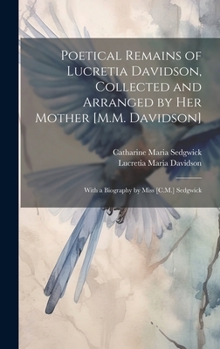 Hardcover Poetical Remains of Lucretia Davidson, Collected and Arranged by Her Mother [M.M. Davidson]: With a Biography by Miss [C.M.] Sedgwick Book