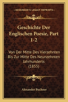Paperback Geschichte Der Englischen Poesie, Part 1-2: Von Der Mitte Des Vierzehnten Bis Zur Mitte Des Neunzehnten Jahrhunderts (1855) [German] Book