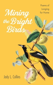Paperback Mining the Bright Birds: Poems of Longing for Home Book