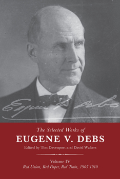 Paperback The Selected Works of Eugene V. Debs Vol. IV: Red Union, Red Paper, Red Train, 1905-1910 Book