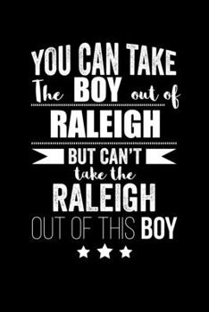 Can take Boy out of Raleigh but can't take the Raleigh out of this boy Pride Proud Patriotic 120 pages 6 x 9 Notebook: Blank Journal for those Patriotic about their country of origin