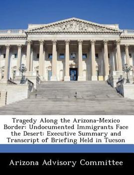 Paperback Tragedy Along the Arizona-Mexico Border: Undocumented Immigrants Face the Desert: Executive Summary and Transcript of Briefing Held in Tucson Book
