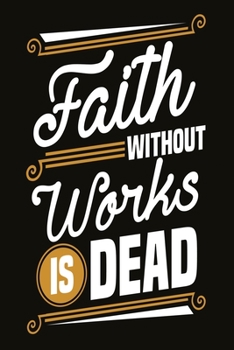 Paperback Faith without works is dead: Funny and intelligent Notebook, Diary And Journal for everybody with 120 Lined Pages 6x9 inches Book