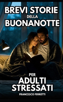 Brevi Sorie della Buonanotte per Adulti Stressati: Storie terapeutiche contro ansia notturna, stress e insonnia e tecniche di rilassamento per dormire meglio senza farmaci (Italian Edition)