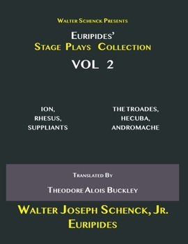 Walter Schenck Presents Euripides’ STAGE PLAYS COLLECTION: ION, RHESUS, SUPPLIANTS THE TROADES, HECUBA, ANDROMACHE Translated By Theodore Alois Buckley VOL 2