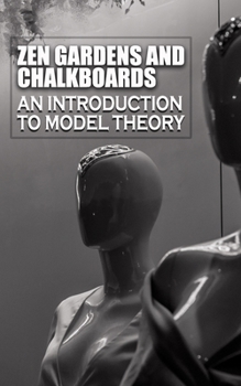 Paperback Zen Gardens and Chalkboards: An Introduction to Model Theory Book