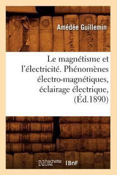 Paperback Le Magnétisme Et l'Électricité. Phénomènes Électro-Magnétiques, Éclairage Électrique, (Éd.1890) [French] Book