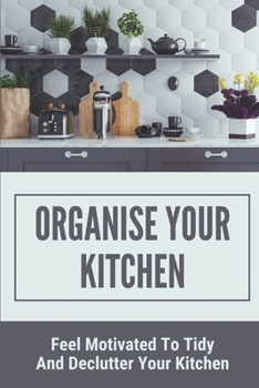 Paperback Organise Your Kitchen: Feel Motivated To Tidy And Declutter Your Kitchen: Planning A Kitchen Cleaning Campain Book