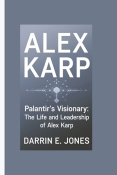 Alex Karp: Palantir's Visionary: The Life and Leadership of Alex Karp