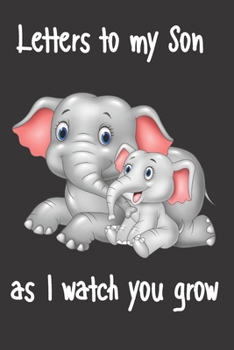 letters to my son as i watch you grow: Size 6 x 9 inch 120 Pages A thoughtful Gift for New Mothers Parents. Write Memories now  Read them later & ... time capsule keepsake forever, Elephant