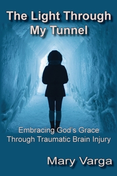 Paperback The Light Through My Tunnel: Embracing God's Grace Through Traumatic Brain Injury Book