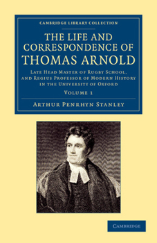 The Life and Correspondence of Thomas Arnold, D. D., Late Head-master of Rugby School and Regius Professor of Modern History in the University of Oxford; Volume 1