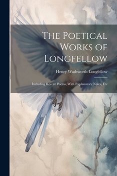 Paperback The Poetical Works of Longfellow: Including Recent Poems, With Explanatory Notes, Etc Book