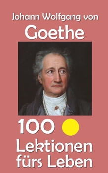 Johann Wolfgang von Goethe: 100 Lektionen fürs Leben (German Edition)