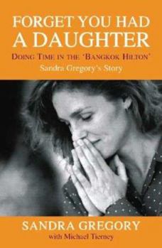 Hardcover Forget You Had a Daughter: Doing Time in the 'Bangkok Hilton': Sandra Gregory's Story Book