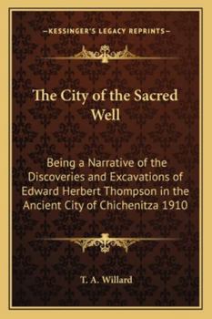 Paperback The City of the Sacred Well: Being a Narrative of the Discoveries and Excavations of Edward Herbert Thompson in the Ancient City of Chichenitza 191 Book