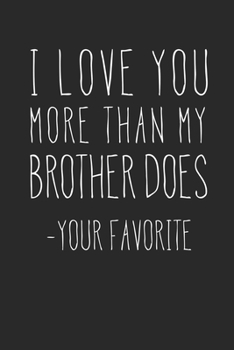 I Love You More Than My Brother Does - Your Favorite: A Funny Parent Gift For An Anniversary, Birthday, Mother's Day, Or Father's Day From A Loving ... Lined Notepad With 120 Pages For Mom Or Dad