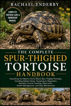 THE COMPLETE SPUR-THIGHED TORTOISE HANDBOOK: Everything You Need to Know About Spur-Thighed Tortoises, Including Habitat Setup, Temperature ... Health Management, and Daily Maintenance
