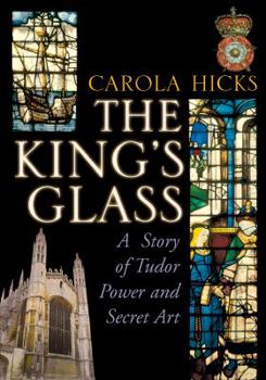 Paperback The King's Glass: A Story of Tudor Power and Secret Art. Carola Hicks Book