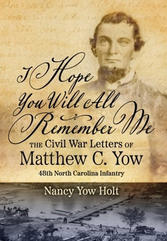 Hardcover I Hope You Will All Remember Me: The Civil War Letters of Matthew C. Yow 48th North Carolina Infantry Book