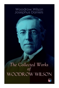 Paperback The Collected Works of Woodrow Wilson: The New Freedom, Congressional Government, George Washington, Essays, Inaugural Addresses, State of the Union A Book