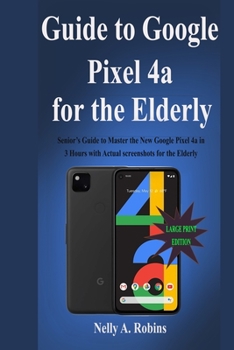 Paperback Guide to Google Pixel 4a for the Elderly: Senior's Guide to Master the New Google Pixel 4a in 3 Hours with Actual screenshots for the Elderly Book