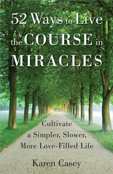Paperback 52 Ways to Live the Course in Miracles: Cultivate a Simpler, Slower, More Love-Filled Life (Meditation Book) Book