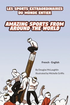 Amazing Sports from Around the World (French-English): Les Sports Extraordinaires Du Monde Entier (Language Lizard Bilingual Explore)
