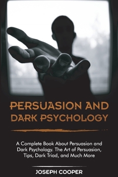 Paperback Persuasion and Dark Psychology: A Complete Book About Persuasion and Dark Psychology. The Art of Persuasion, Tips, Dark Triad, and Much More Book