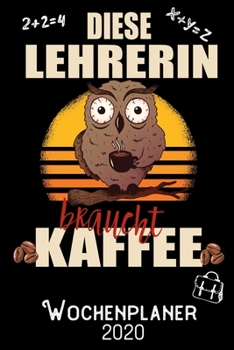 Diese Lehrerin braucht Kaffee - Wochenplaner 2020: DIN A5 Kalender / Terminplaner / Wochenplaner 2020 12 Monate: Januar 2020 bis Dezember 2020 - Jede Woche auf 2 Seiten (German Edition)