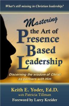 Paperback Mastering the Art of Presence-Based Leadership: Discerning the Wisdom of Christ as Real-Time Partners with Him Book