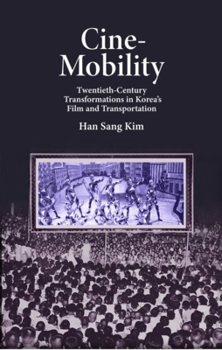 Cine-Mobility: A New Look at Korea's Modernity in the 20th Century - Book #449 of the Harvard East Asian Monographs