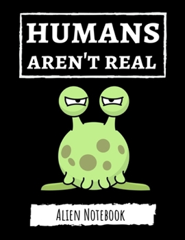 Paperback Humans Aren't Real: Cute College Ruled Alien Notebook / Journal / Notepad / Diary, Gifts For Alien Lovers, Perfect For School Book