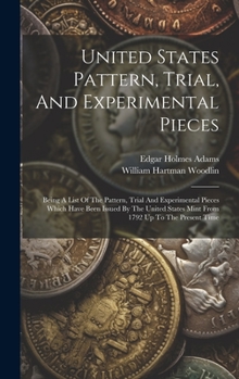 Hardcover United States Pattern, Trial, And Experimental Pieces: Being A List Of The Pattern, Trial And Experimental Pieces Which Have Been Issued By The United Book