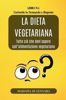 La Dieta Vegetariana - Curiosità in Domande e Risposte - Serie N.1: Tutto ciò che devi sapere sull'alimentazione vegetariana (Italian Edition)
