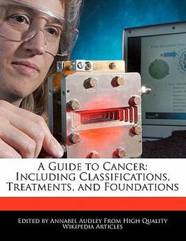 A Guide to Cancer : Including Classifications, Treatments, and Foundations