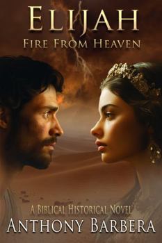 Elijah: Fire From Heaven: A Biblical Historical Novel: Book Two of Mighty Men & Women of the Bible (Mighty Men and Women of the Bible)
