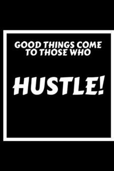 Good Things Come to Those Who Hustle!: Notebook for Hustlers and Entrepreneurs - With Inspirational Quote Area in 120 pages - Write Down All Your Thoughts, Gratitude... Ruled Lined Pages Edition