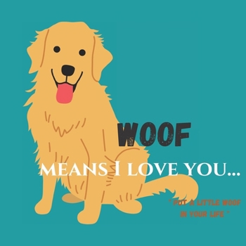 Woof Means I Love You... : Put a Little Woof in Your Life