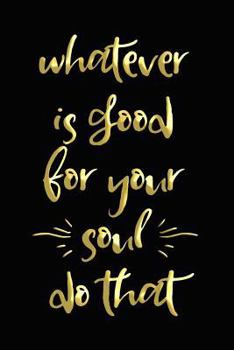 Paperback Whatever is Good for Your Soul - Do That: Positivity Journal for Women (Gold) Book