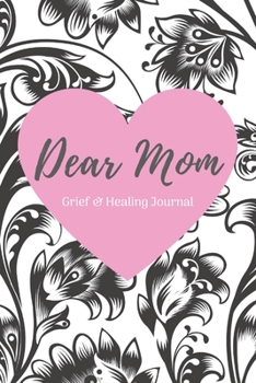 Dear Mom Grief and Healing Journal : 6 X 9 (15. 24cm X 22. 86cm) for Your Loving Memories and Healing Thoughts