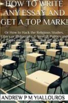 Paperback How to write any essay and get a top mark!: Or How to Hack the Religious Studies, Ethics, Philosophy & other essay subjects Book