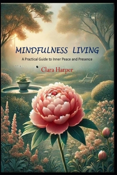 Paperback Mindful Living: A Practical Guide to Inner Peace and Presence: A Practical Guide to Inner Peace and Presence Book