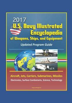 Paperback 2017 U.S. Navy Illustrated Encyclopedia of Weapons, Ships, and Equipment: Updated Program Guide - Aircraft, Jets, Carriers, Submarines, Missiles, Elec Book